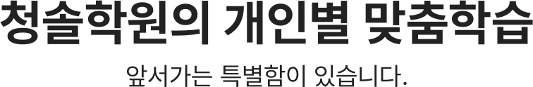 청솔학원의 개인별 맞춤학습 앞서가는 특별함이 있습니다.